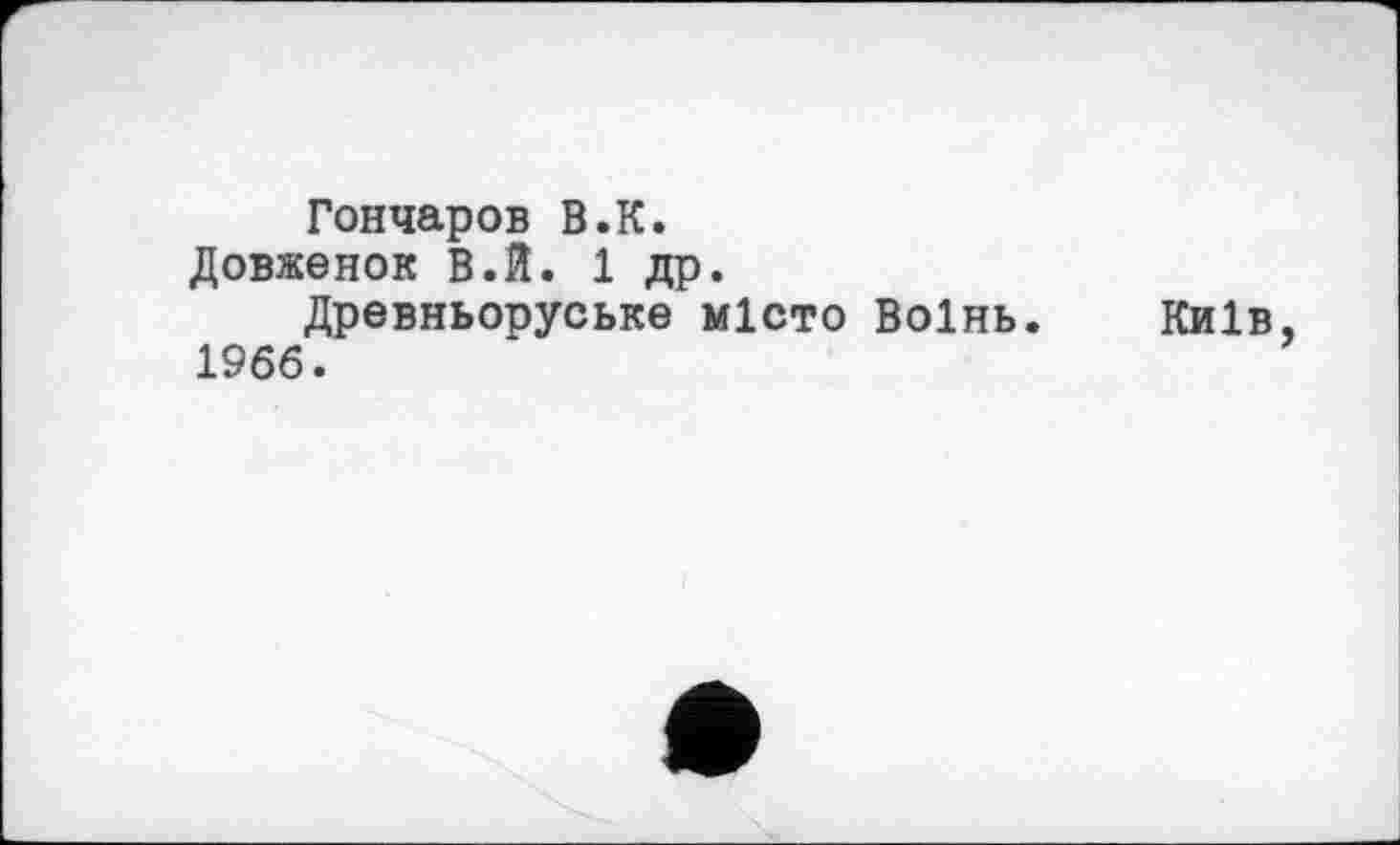 ﻿Гончаров В.К.
Довженок В.Й. 1 др.
Древньоруське місто Воінь. Київ, 1966.